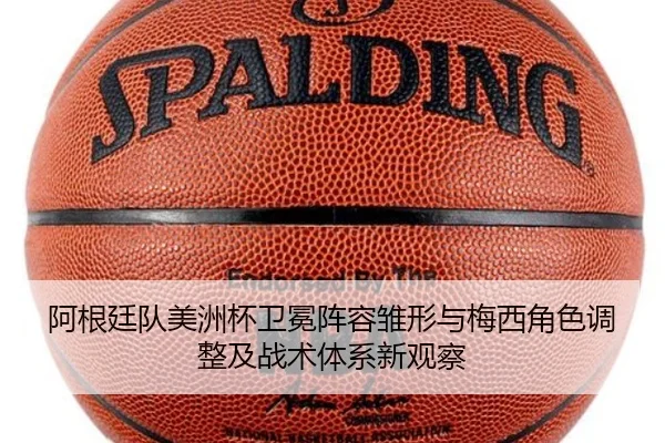 阿根廷队美洲杯卫冕阵容雏形与梅西角色调整及战术体系新观察