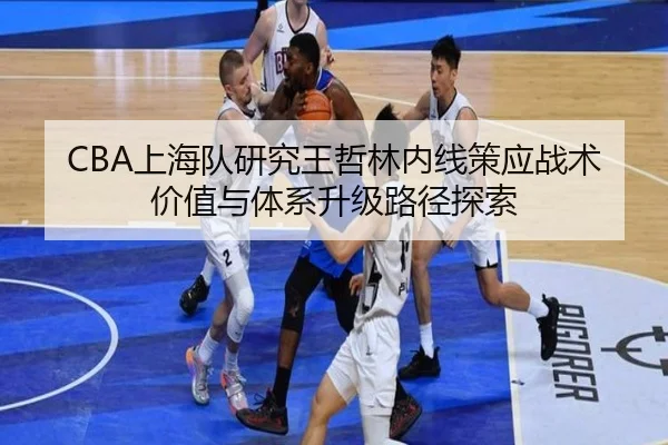 CBA上海队研究王哲林内线策应战术价值与体系升级路径探索
