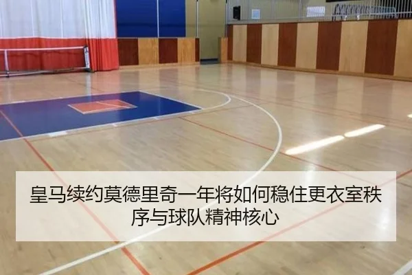 皇马续约莫德里奇一年将如何稳住更衣室秩序与球队精神核心